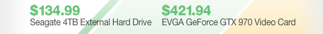 $134.99 Seagate 4TB External Hard Drive, $421.94 EVGA GeForce GTX 970 Video Card
