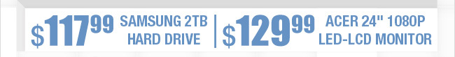 $117.99 Samsung 2TB Hard Drive, $129.99 Acer 24" 1080p LED-LCD Monitor.