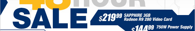$219.99 SAPPHIRE 3GB Radeon R9 280 Video Card, $144.99 750W Power Supply.