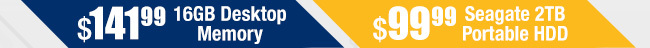 $141.99 16GB Desktop Memory, $99.99 Seagate 2TB Portable HDD.