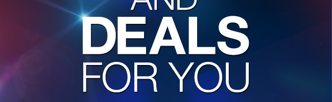 AND DEALS FOR YOU