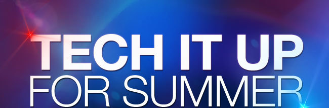 TECH IT UP FOR SUMMER