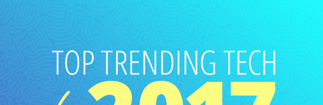 TOP TRENDING TECH FOR 2017