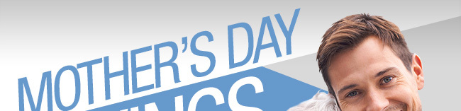 MOTHER'S DAY SAVINGS
