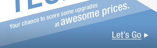 Your chance to score some upgrades at awesome prices.