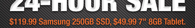 $119.99 Samsung 250GB SSD, $49.99 7" 8GB Tablet.