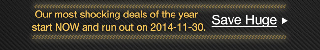 Our most shocking deals of the year starts NOW and runs out on 11/30/14. Save Huge >