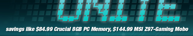 savings like $84.99 Crucial 8GB PC Memory, $144.99 MSI Z97-Gaming Mobo
