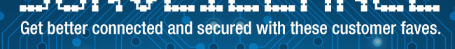 Get better connected and secured with these customer faves.