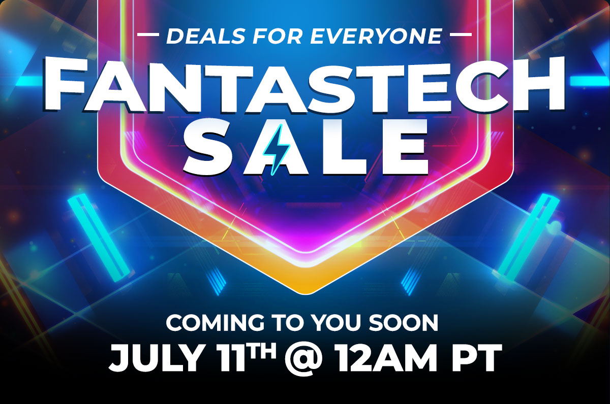 Fantastech Sale Coming to you soon July 11th at 12am PT
