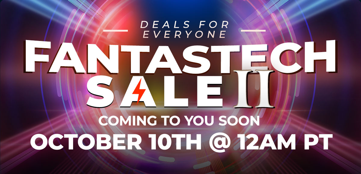 DEALS FOR EVERYONE FANTASTECH SALE II (lockup) Coming to You Soon  October 10th at 12AM PT