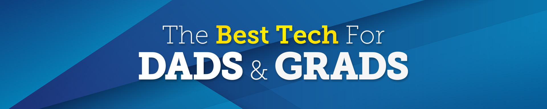 THE BEST TECH FOR DADS & GRADS
