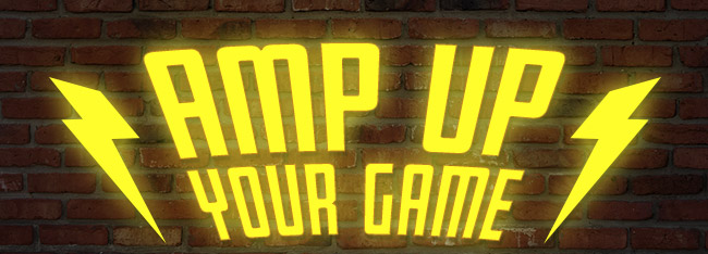 AMP UP YOUR GAME