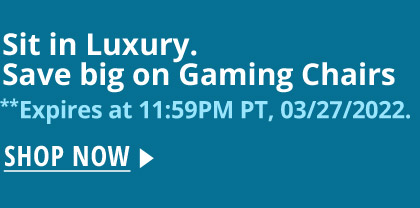 Sit in Luxury. Save big on Gaming Chairs **Expires at 11:59PM PT, 03/27/2022. 