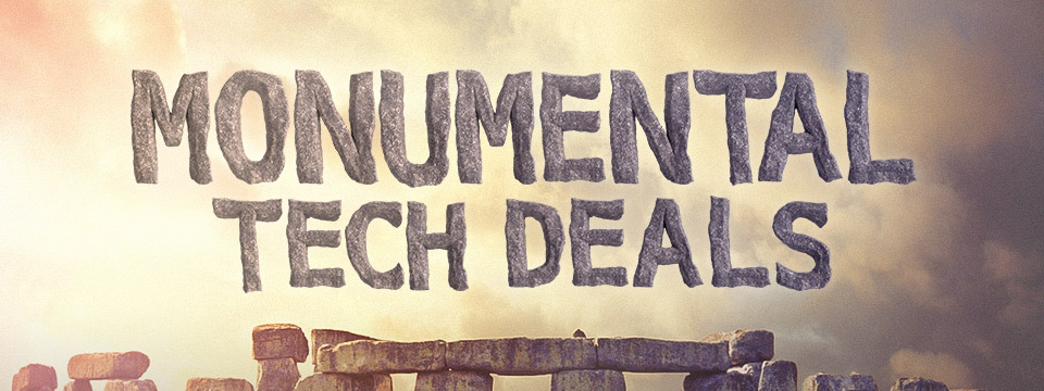 MONUMENTAL TECH DEALS
