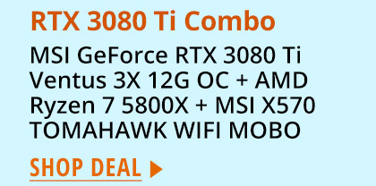 RTX 3080 Ti Combo: MSI GeForce RTX 3080 Ti Ventus 3X 12G OC + AMD Ryzen 7 5800X + MSI X570 TOMAHAWK WIFI MOBO